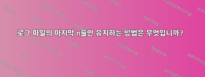 로그 파일의 마지막 n줄만 유지하는 방법은 무엇입니까?