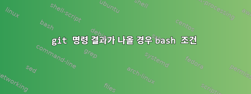 git 명령 결과가 나올 경우 bash 조건