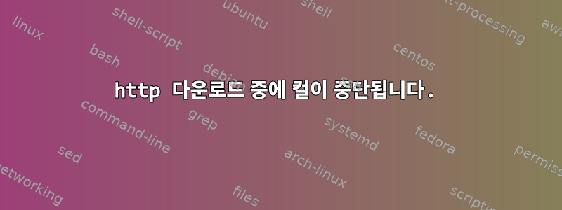 http 다운로드 중에 컬이 중단됩니다.