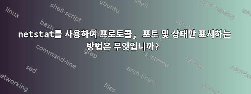 netstat를 사용하여 프로토콜, 포트 및 상태만 표시하는 방법은 무엇입니까?