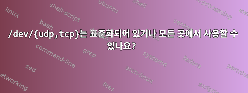 /dev/{udp,tcp}는 표준화되어 있거나 모든 곳에서 사용할 수 있나요?