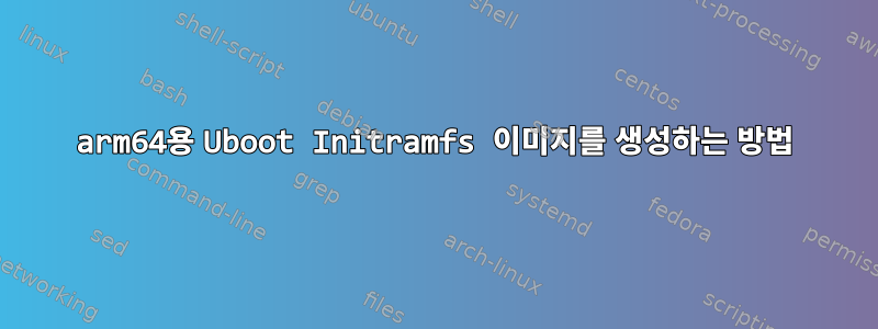 arm64용 Uboot Initramfs 이미지를 생성하는 방법