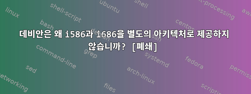 데비안은 왜 i586과 i686을 별도의 아키텍처로 제공하지 않습니까? [폐쇄]