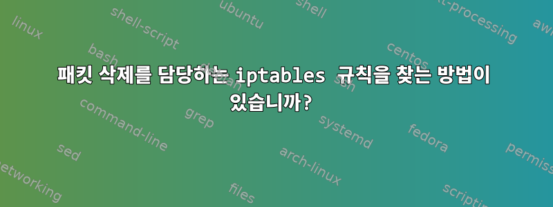 패킷 삭제를 담당하는 iptables 규칙을 찾는 방법이 있습니까?