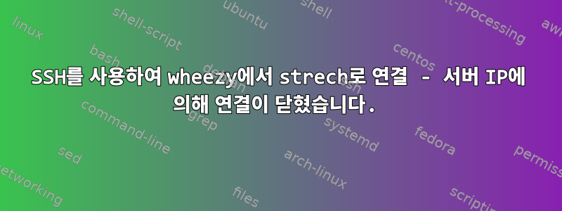 SSH를 사용하여 wheezy에서 strech로 연결 - 서버 IP에 의해 연결이 닫혔습니다.