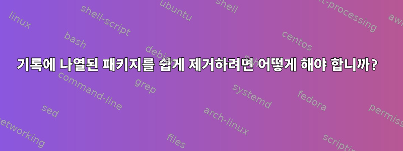 기록에 나열된 패키지를 쉽게 제거하려면 어떻게 해야 합니까?