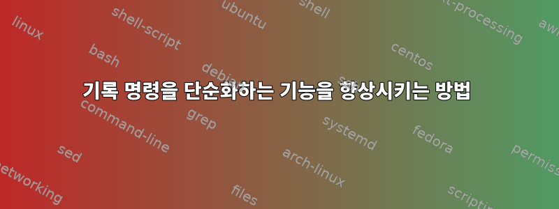 기록 명령을 단순화하는 기능을 향상시키는 방법