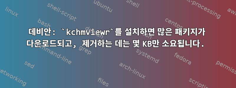 데비안: `kchmviewr`를 설치하면 많은 패키지가 다운로드되고, 제거하는 데는 몇 KB만 소요됩니다.