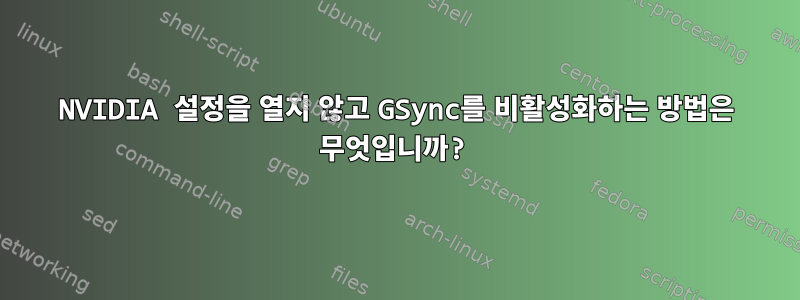 NVIDIA 설정을 열지 않고 GSync를 비활성화하는 방법은 무엇입니까?