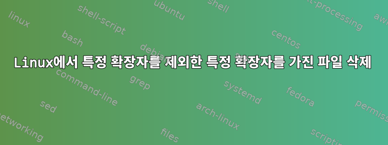 Linux에서 특정 확장자를 제외한 특정 확장자를 가진 파일 삭제