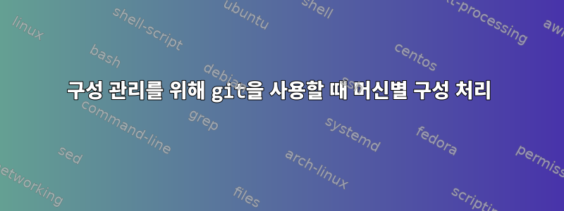 구성 관리를 위해 git을 사용할 때 머신별 구성 처리