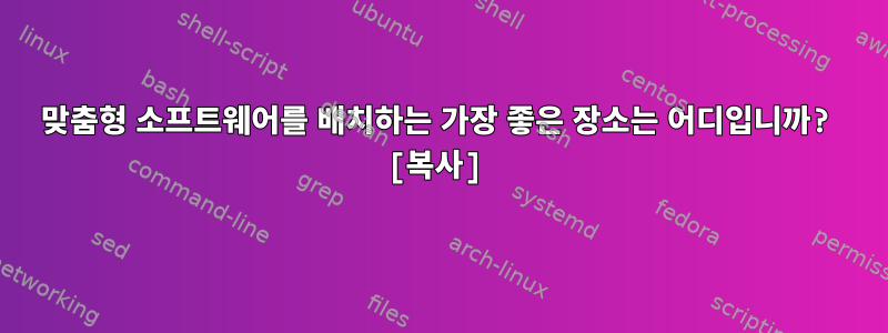 맞춤형 소프트웨어를 배치하는 가장 좋은 장소는 어디입니까? [복사]