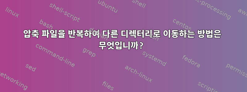 압축 파일을 반복하여 다른 디렉터리로 이동하는 방법은 무엇입니까?