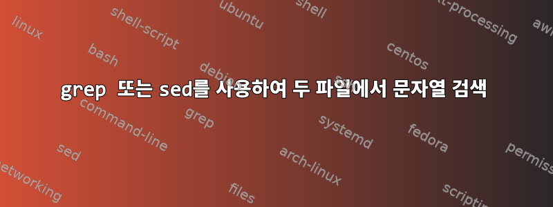 grep 또는 sed를 사용하여 두 파일에서 문자열 검색