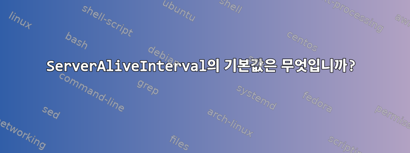 ServerAliveInterval의 기본값은 무엇입니까?