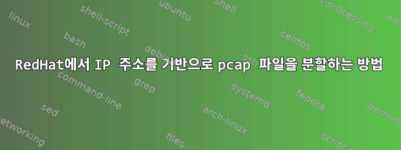 RedHat에서 IP 주소를 기반으로 pcap 파일을 분할하는 방법