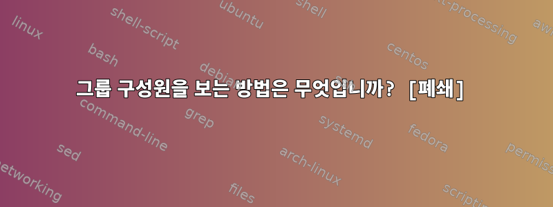 그룹 구성원을 보는 방법은 무엇입니까? [폐쇄]