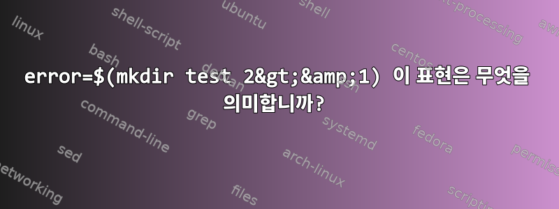 error=$(mkdir test 2&gt;&amp;1) 이 표현은 무엇을 의미합니까?