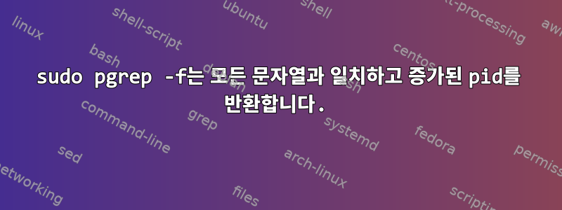 sudo pgrep -f는 모든 문자열과 일치하고 증가된 pid를 반환합니다.