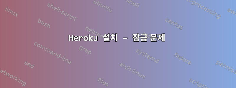 Heroku 설치 – 잠금 문제