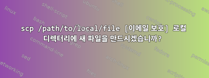 scp /path/to/local/file [이메일 보호] 로컬 디렉터리에 새 파일을 만드시겠습니까?