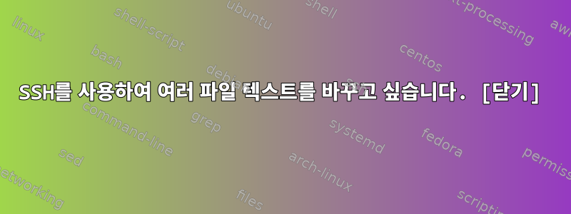 SSH를 사용하여 여러 파일 텍스트를 바꾸고 싶습니다. [닫기]