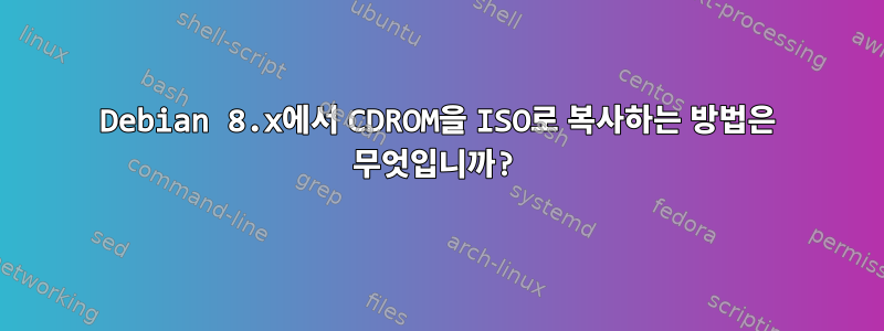 Debian 8.x에서 CDROM을 ISO로 복사하는 방법은 무엇입니까?