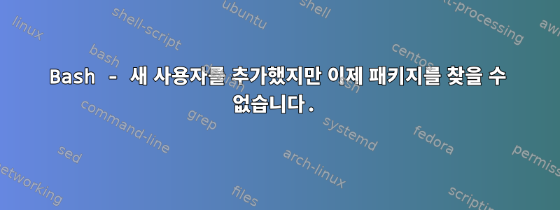 Bash - 새 사용자를 추가했지만 이제 패키지를 찾을 수 없습니다.