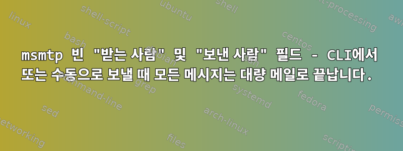 msmtp 빈 "받는 사람" 및 "보낸 사람" 필드 - CLI에서 또는 수동으로 보낼 때 모든 메시지는 대량 메일로 끝납니다.