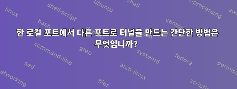 한 로컬 포트에서 다른 포트로 터널을 만드는 간단한 방법은 무엇입니까?