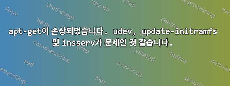 apt-get이 손상되었습니다. udev, update-initramfs 및 insserv가 문제인 것 같습니다.