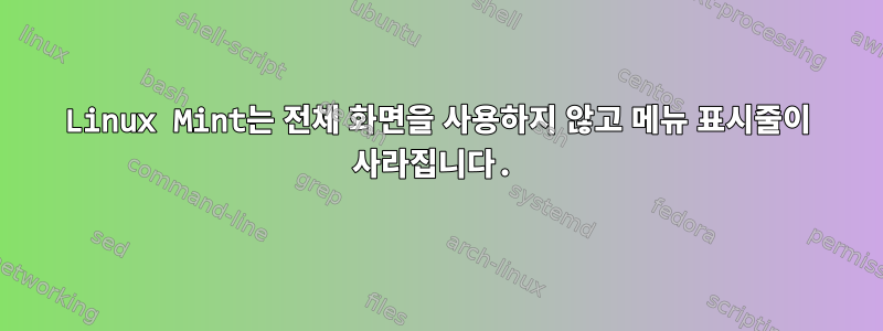 Linux Mint는 전체 화면을 사용하지 않고 메뉴 표시줄이 사라집니다.