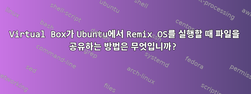 Virtual Box가 Ubuntu에서 Remix OS를 실행할 때 파일을 공유하는 방법은 무엇입니까?