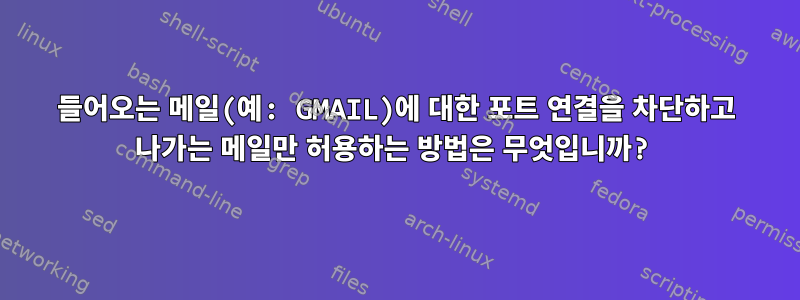 들어오는 메일(예: GMAIL)에 대한 포트 연결을 차단하고 나가는 메일만 허용하는 방법은 무엇입니까?