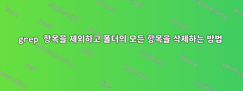 grep 항목을 제외하고 폴더의 모든 항목을 삭제하는 방법