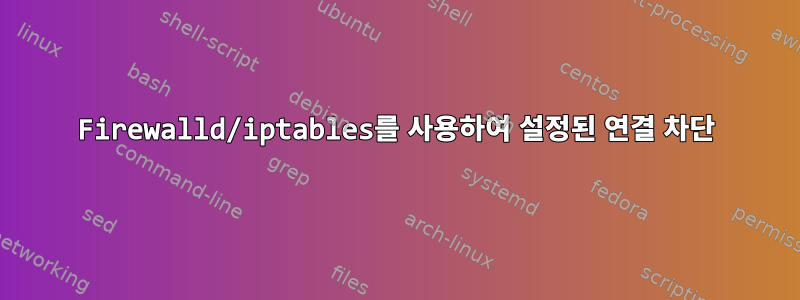 Firewalld/iptables를 사용하여 설정된 연결 차단