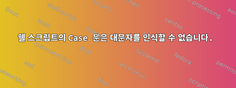 쉘 스크립트의 Case 문은 대문자를 인식할 수 없습니다.