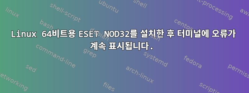 Linux 64비트용 ESET NOD32를 설치한 후 터미널에 오류가 계속 표시됩니다.