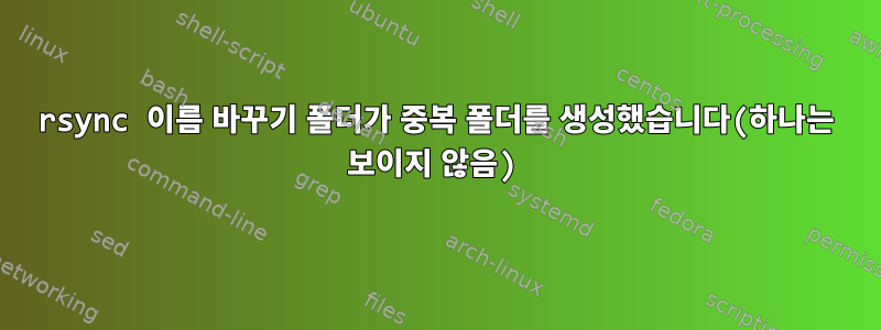 rsync 이름 바꾸기 폴더가 중복 폴더를 생성했습니다(하나는 보이지 않음)