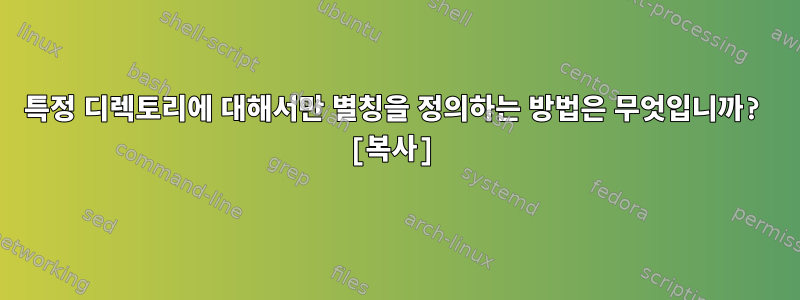 특정 디렉토리에 대해서만 별칭을 정의하는 방법은 무엇입니까? [복사]