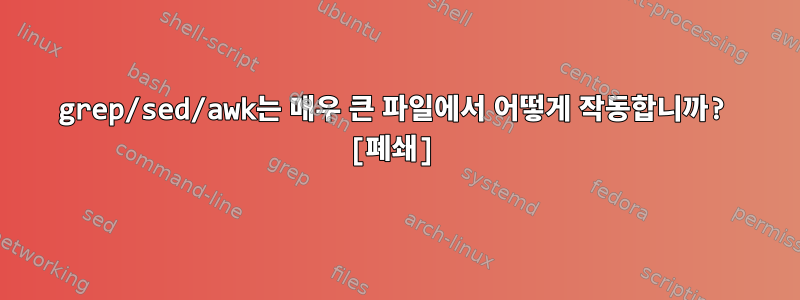 grep/sed/awk는 매우 큰 파일에서 어떻게 작동합니까? [폐쇄]