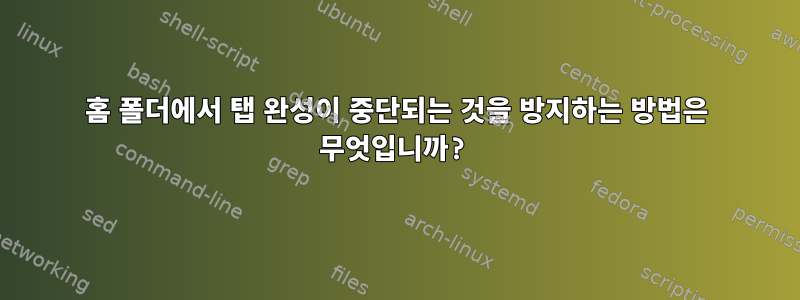 홈 폴더에서 탭 완성이 중단되는 것을 방지하는 방법은 무엇입니까?