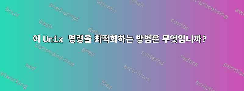 이 Unix 명령을 최적화하는 방법은 무엇입니까?