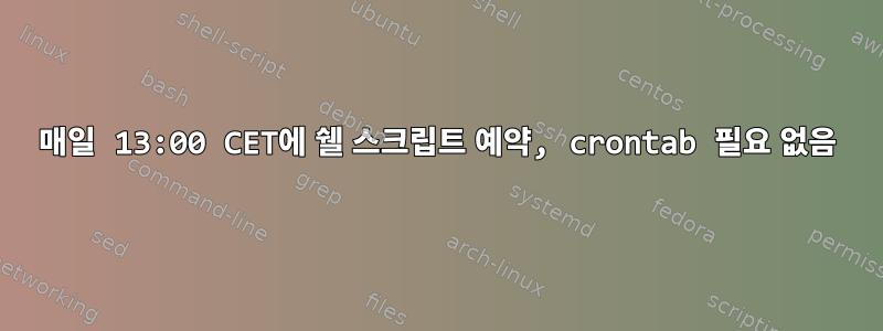 매일 13:00 CET에 쉘 스크립트 예약, crontab 필요 없음