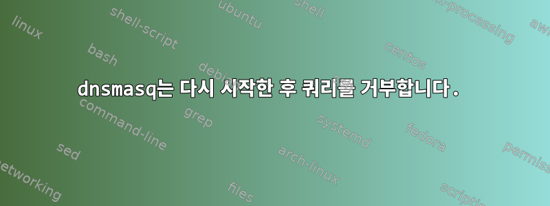 dnsmasq는 다시 시작한 후 쿼리를 거부합니다.