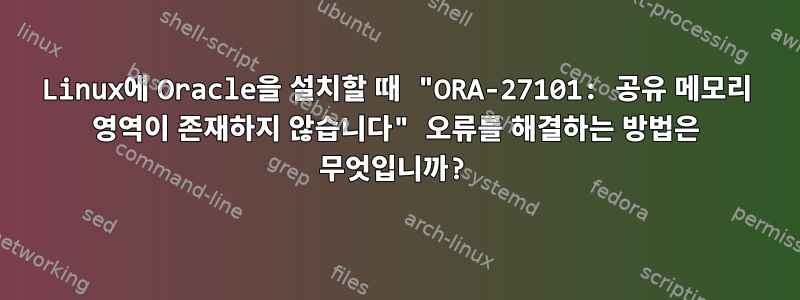 Linux에 Oracle을 설치할 때 "ORA-27101: 공유 메모리 영역이 존재하지 않습니다" 오류를 해결하는 방법은 무엇입니까?