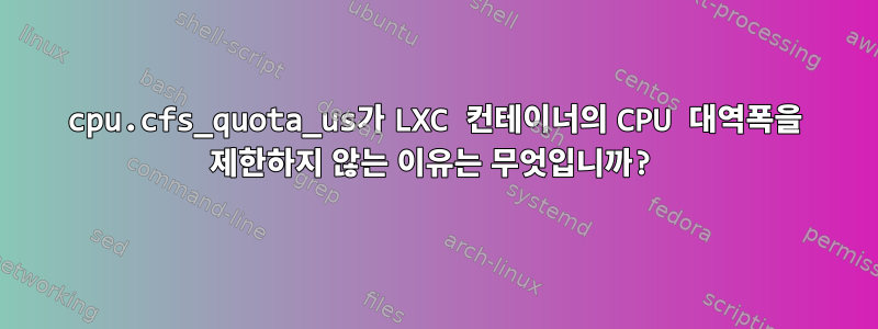 cpu.cfs_quota_us가 LXC 컨테이너의 CPU 대역폭을 제한하지 않는 이유는 무엇입니까?