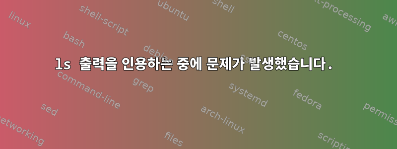 ls 출력을 인용하는 중에 문제가 발생했습니다.