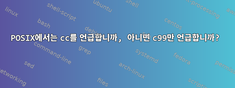 POSIX에서는 cc를 언급합니까, 아니면 c99만 언급합니까?