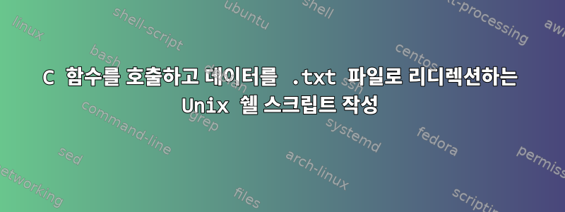 C 함수를 호출하고 데이터를 .txt 파일로 리디렉션하는 Unix 쉘 스크립트 작성